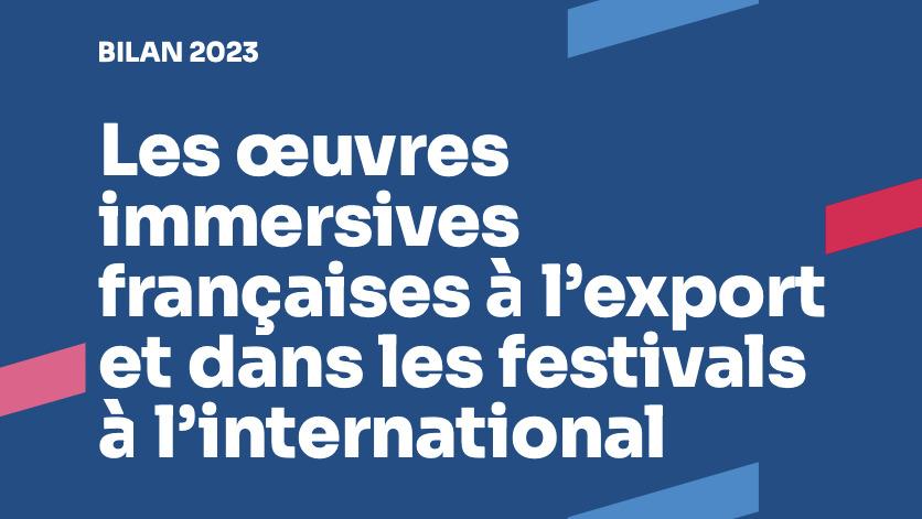 Bilan 2023 - Les &oelig;uvres immersives fran&ccedil;aises &agrave; l&rsquo;export et dans les festivals &agrave; l&rsquo;international en 2023